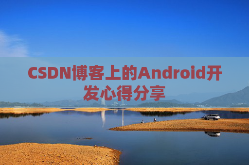CSDN博客上的Android开发心得分享
